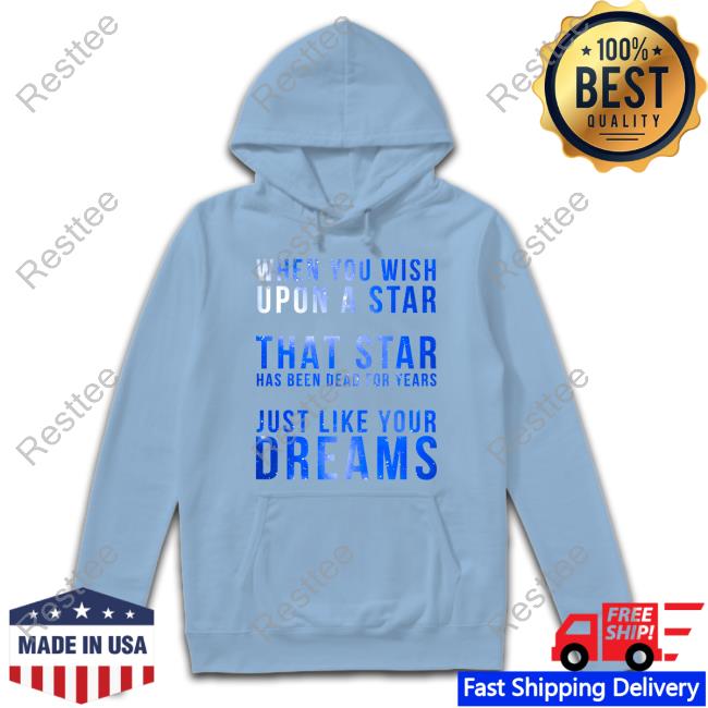 When You Wish Upon A Star That Star Has Been Dead For Years Just Like Your Dreams Tee When You Wish Upon A Star That Star Has Been Dead For Years Just Like Your Dreams Tee