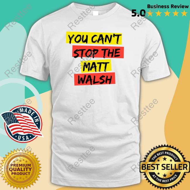 You Can't Stop The Matt Walsh Shirts