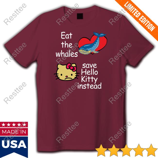 Eat The Whales Save Hello Kitty Instead Shirt Shirts That Go Hard
