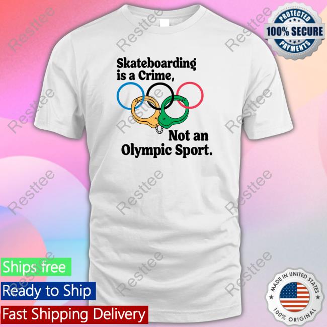 Skateboarding Is A Crime Not An Olympic Sport Shirt 2022 Shirts That Go Hard