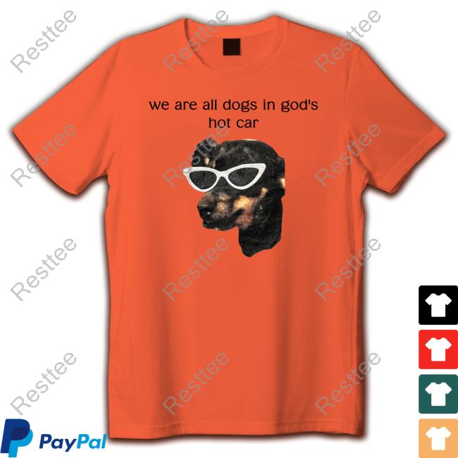 Official We Are All Dogs In God's Hot Car Tees White Shirts That Go Hard We Are All Dogs In God's Hot Car Shirt Shirts That Go Hard Shirtsthtgohard