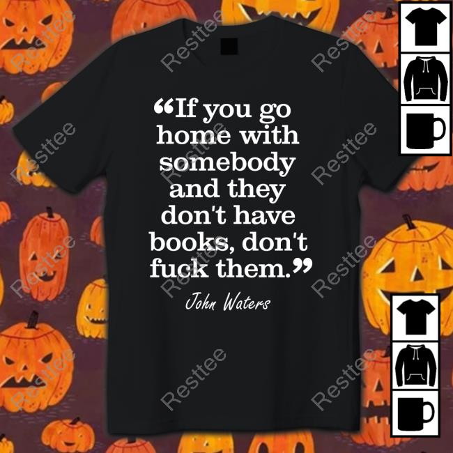 Stephen King If You Go Home With Somebody And They Don't Have Books Don't Fuck Them John Waters Hoodie