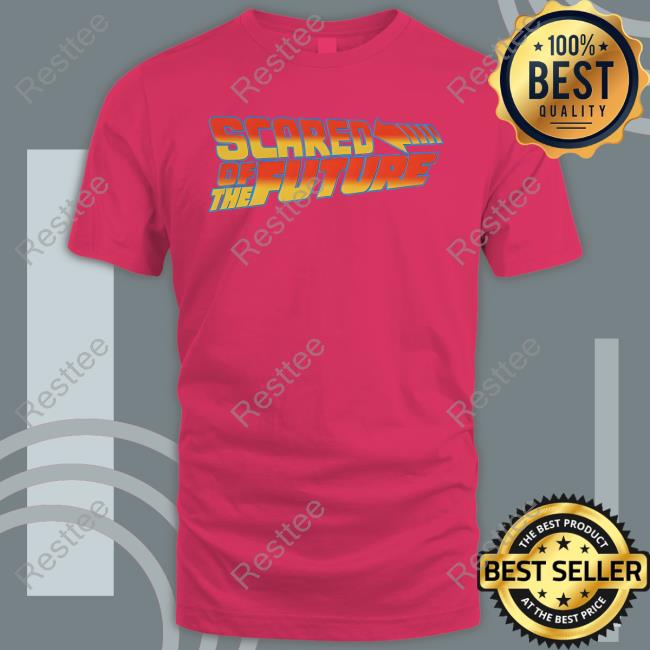 Scared Of The Future Shirt Scared Of The Future Tee Shirt