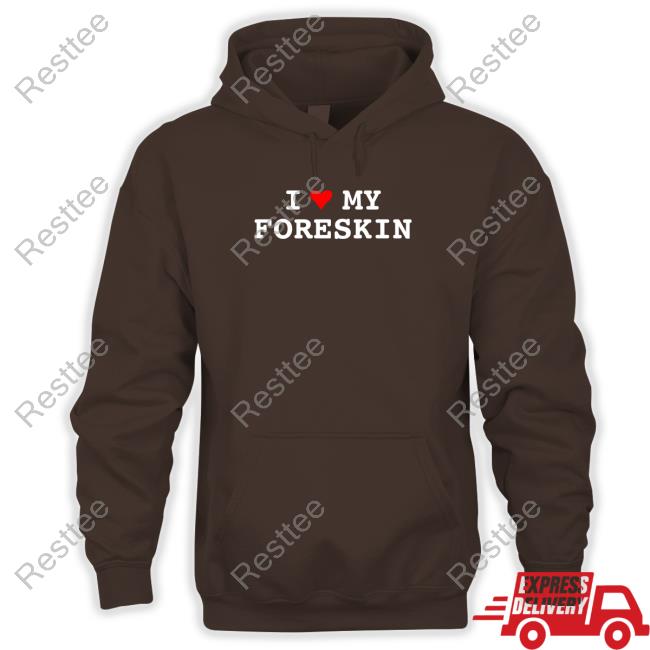 I Love My Foreskin Sweatshirt Shirts That Go Hard