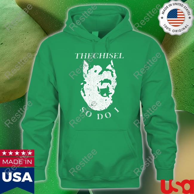 The Chisel So Do I T Shirt Brass City Merch The Chisel So Do I Hoodie Brasscitymerch