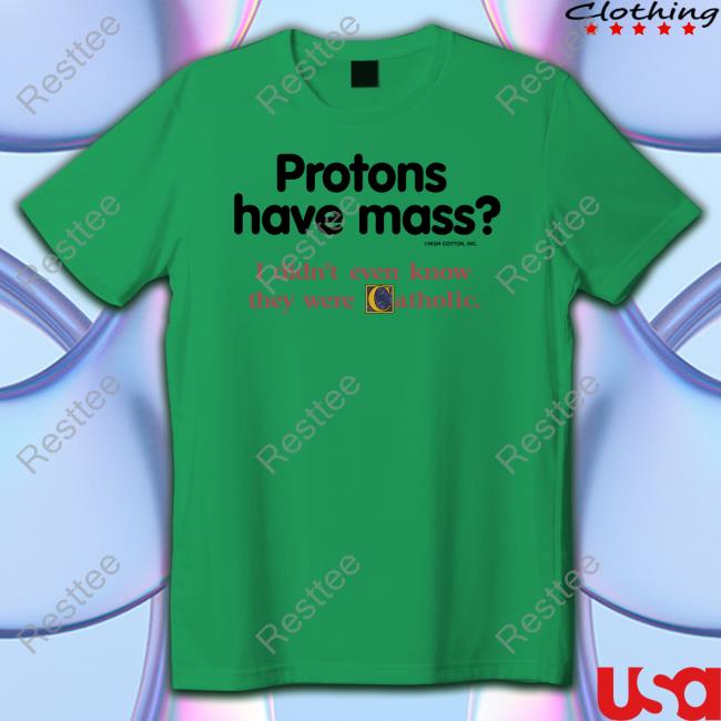 Protons Have Mass I Didn't Even Know They Were Catholic Sweatshirt Protons Have Mass I Didn't Even Know They Were Catholic Shirts