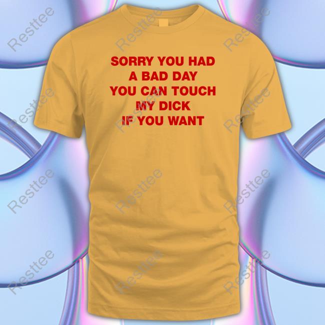 Sorry You Had A Bad Day You Can Touch My Dick If You Want Sweatshirt