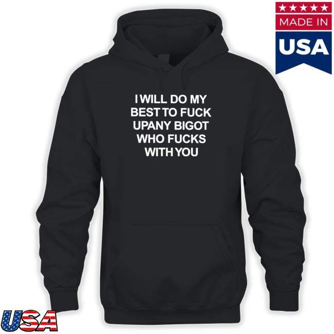 I will do my best to fuck upany bigot who fucks with you Shirt 2022