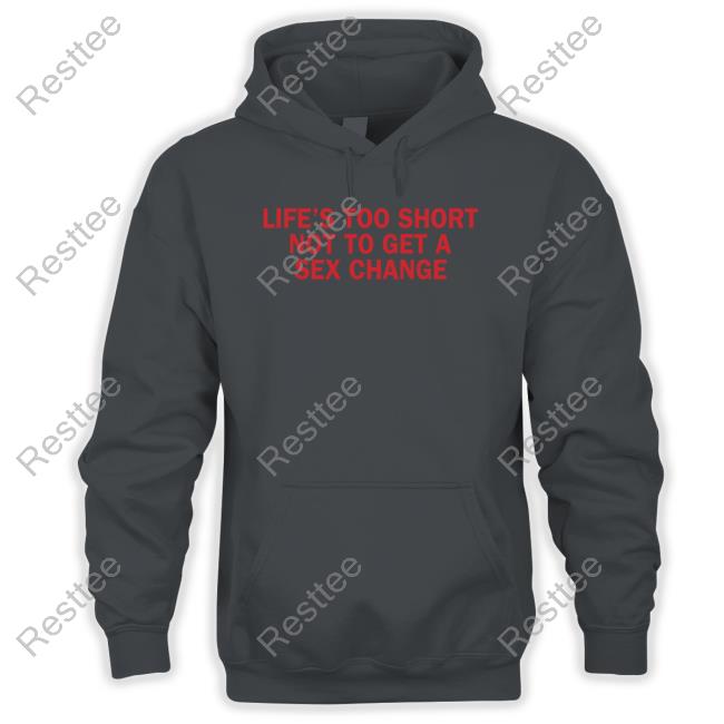 Life’S Too Short Not To Get A Sex Change T-Shirt