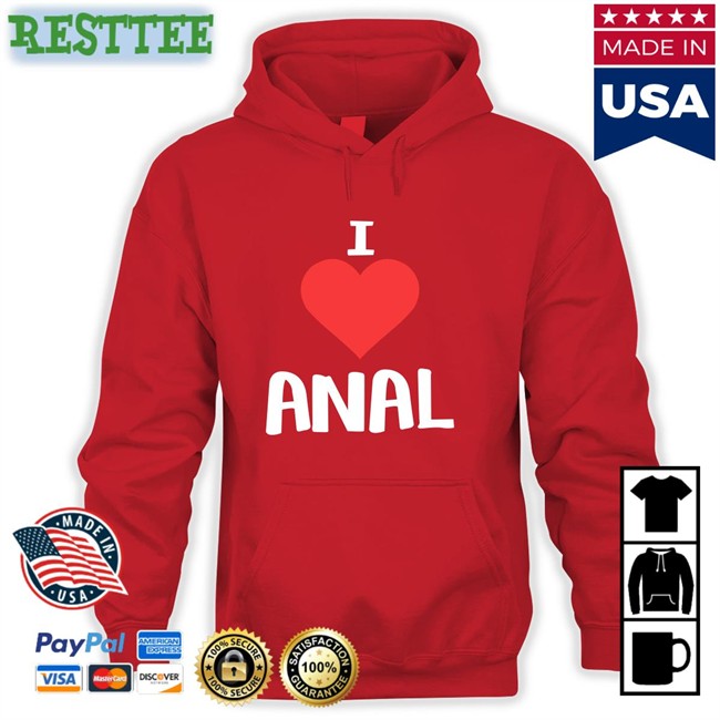 Shirts That Go Hard I Love Anal Original Sweatshirt Shirtsthtgohard I Love Anal Tee Shirts That Go Hard