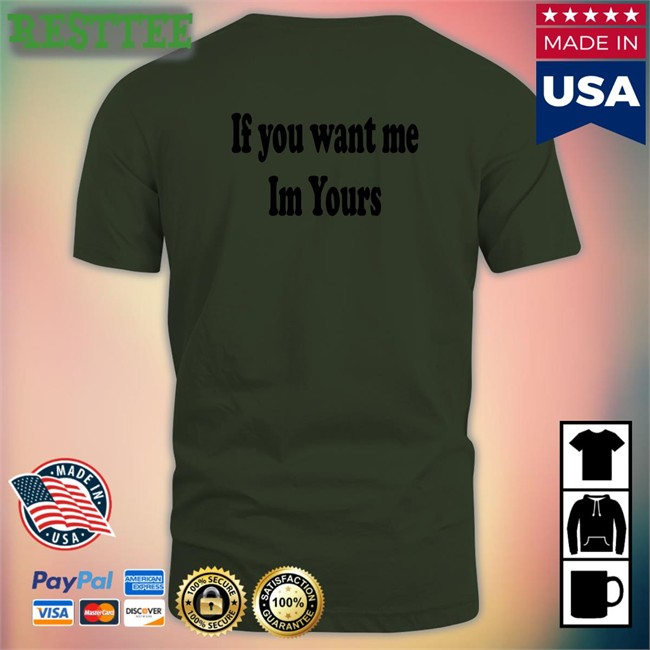 Shirts That Go Hard If You Want Me Im Yours Original Tee Shirt Shirtsthtgohard