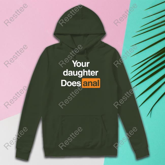 Your Daughter Does Anal Sweatshirt Shirts That Go Hard