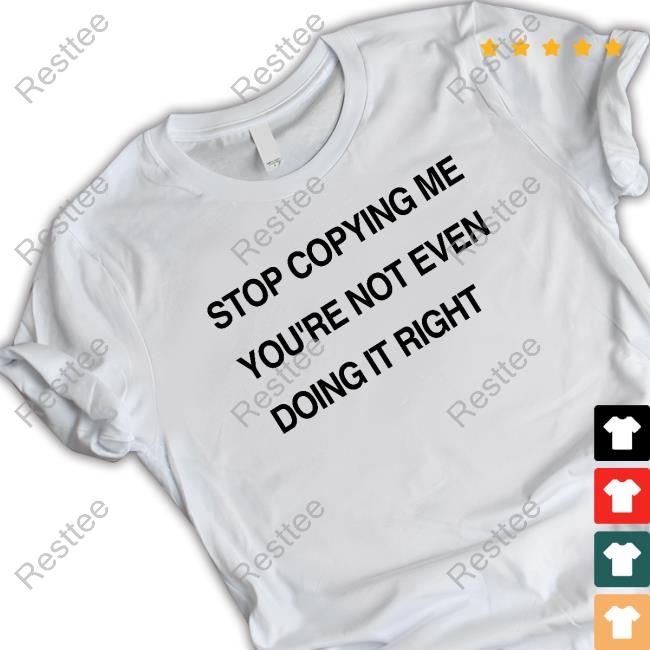 Stop Copying Me You're Not Even Doing It Right Tee