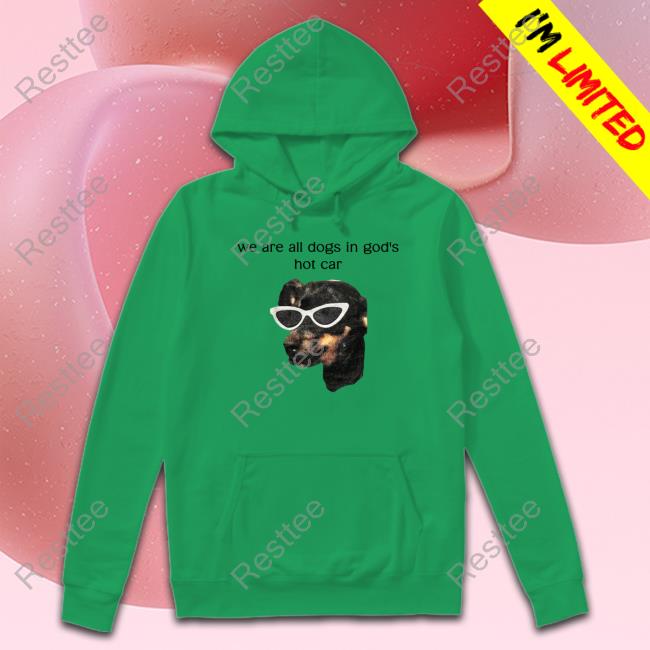 Official We Are All Dogs In God's Hot Car Tees White Shirts That Go Hard Shirtsthtgohard We Are All Dogs In God's Hot Car Shirt Shirts That Go Hard