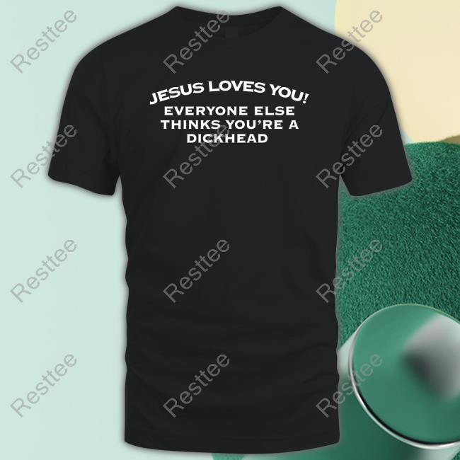 Official Jesus Loves You Everyone Else Thinks You're A Dickhead T-Shirt