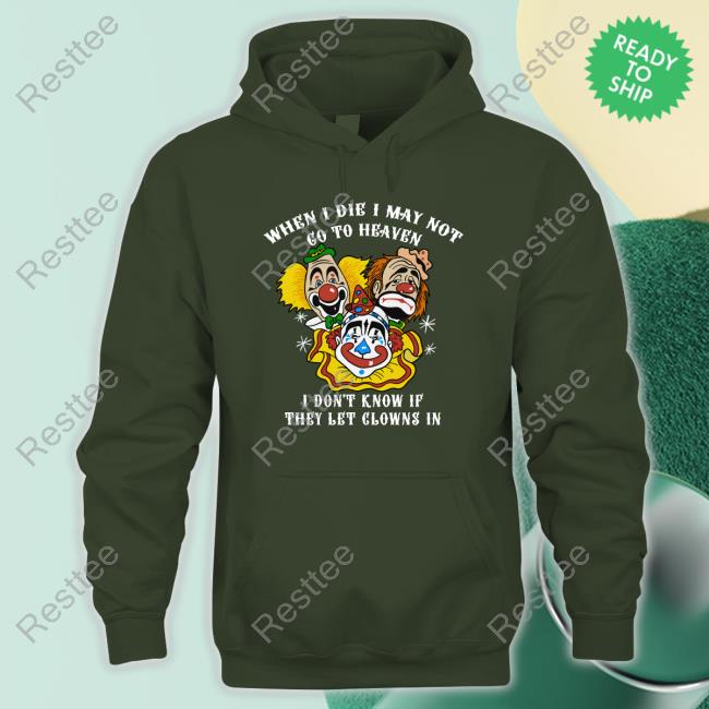 When I Die I May Not Go To Heaven, I Don't Know If They Let Clowns In TShirts Shirts That Go Hard When I Die I May Not Go To Heaven, I Don't Know If They Let Clowns In Shirt Shirtsthtgohard