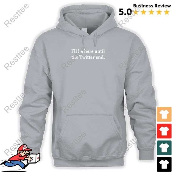 I'll Be Here Until The Twitter End Hooded Sweatshirt