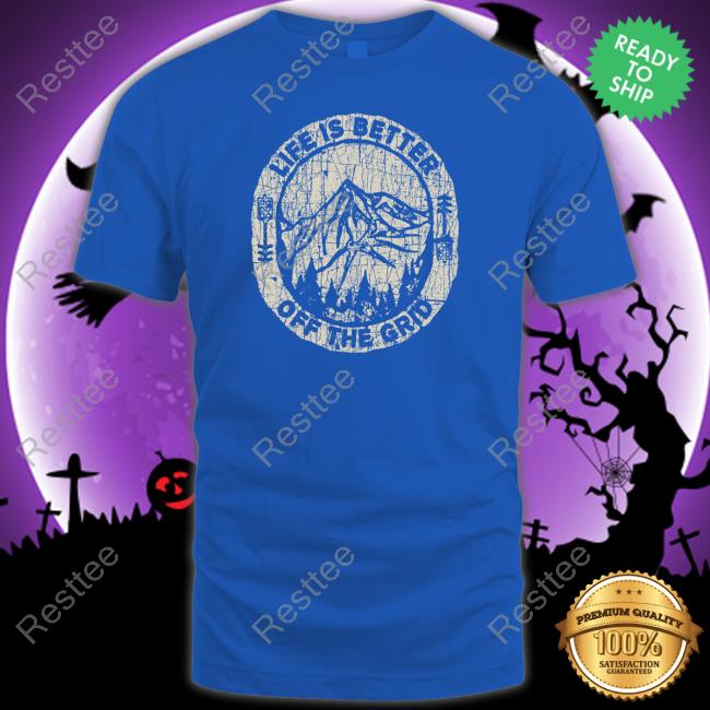 Wild Wonderful Off Grid Merch Life Is Better Off The Grid Shirts Wild Wonderful Off Grid Merch Life Is Better Off The Grid Tee Shirt