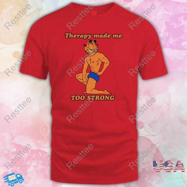 Therapy Made Me TOO STRONG Shirts That Go Hard Tee Therapy Made Me TOO STRONG T-Shirt Shirts That Go Hard