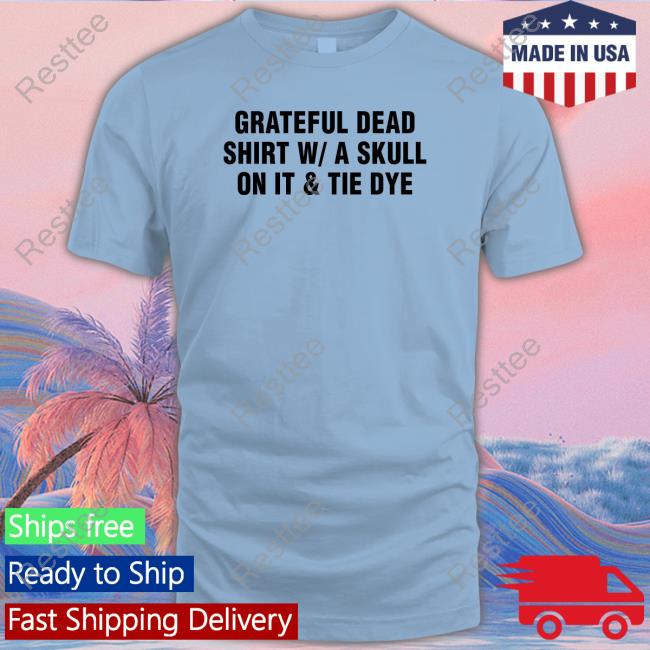 Tie Dye Band Shirt Shirts That Go Hard Shirts That Go Hard Grateful Dead Shirt W A Skull On It & Tie Dye Shirt Shirtsthtgohard