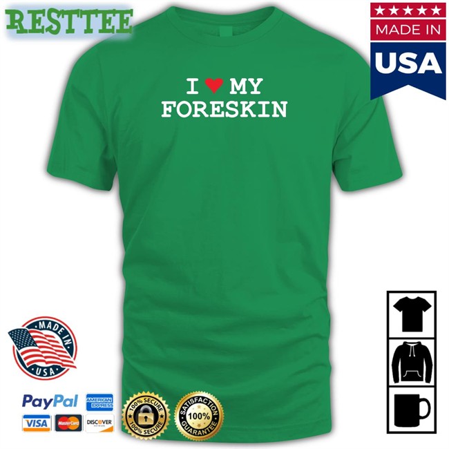 Shirts That Go Hard I Love My Foreskin Tee Shirt Shirtsthtgohard
