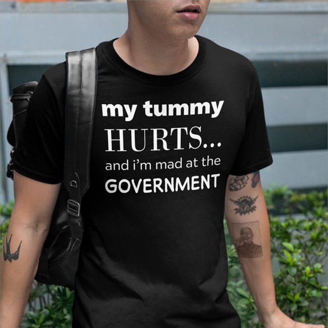 My Tummy Hurts And I'm Mad At The Government T Shirt