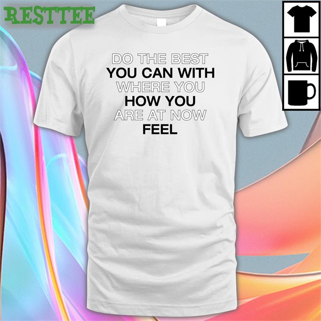 Do The Best You Can With Where You How You Are At Now Fell Tee
