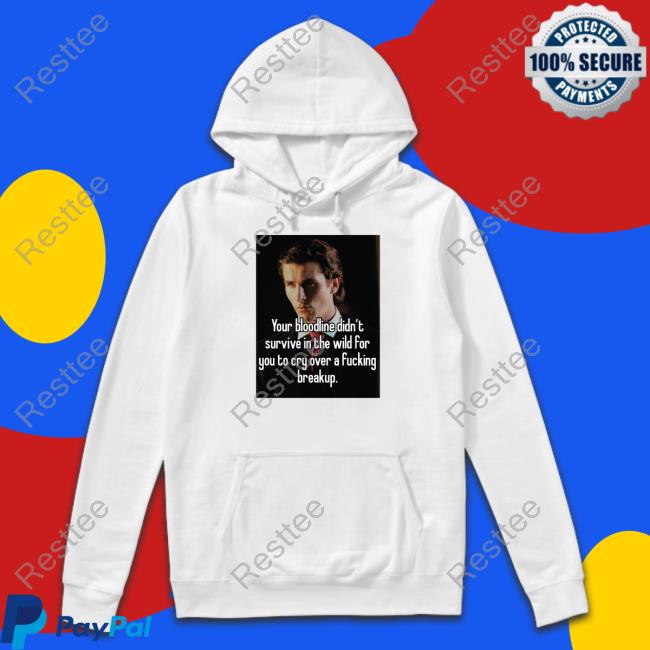 Your Bloodline Didn't Survive In The Wild For You To Cry Over A Fucking Breakup Tee Shirt