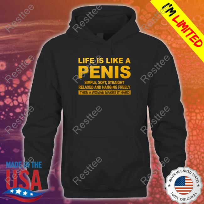Life Is Like A Penis Simple Soft Straight Relaxed And Hanging Freely Then A Woman Makes It Hard Tee