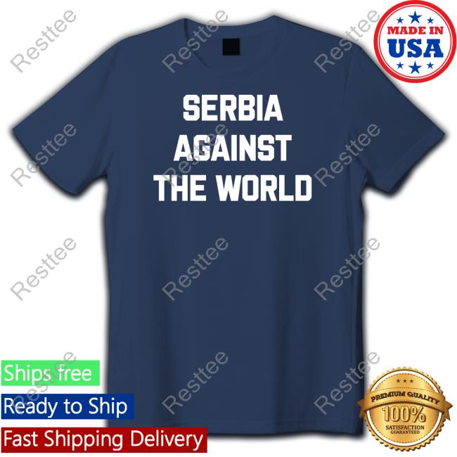 Serbia Against The World Shirts Serbian Football Serbia Against The World Sweatshirt Serbian Football Serbianfooty