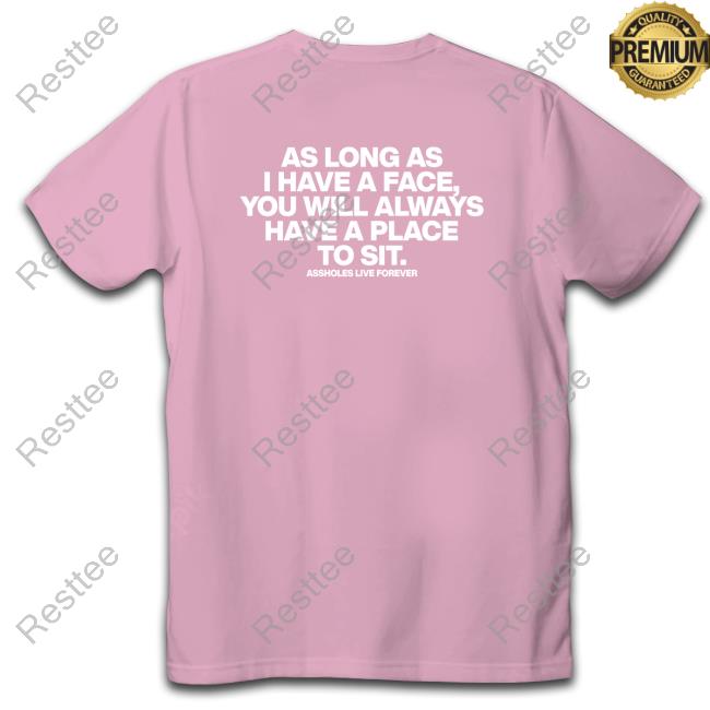 As Long As I Have A Face You Will Always Have A Place To Sit Assholes Live Forever Shirt Shirtsthtgohard