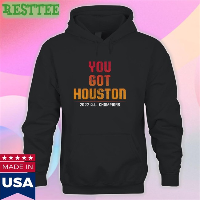 You Got Houston 2022 A L Champions Hoodie Shirt