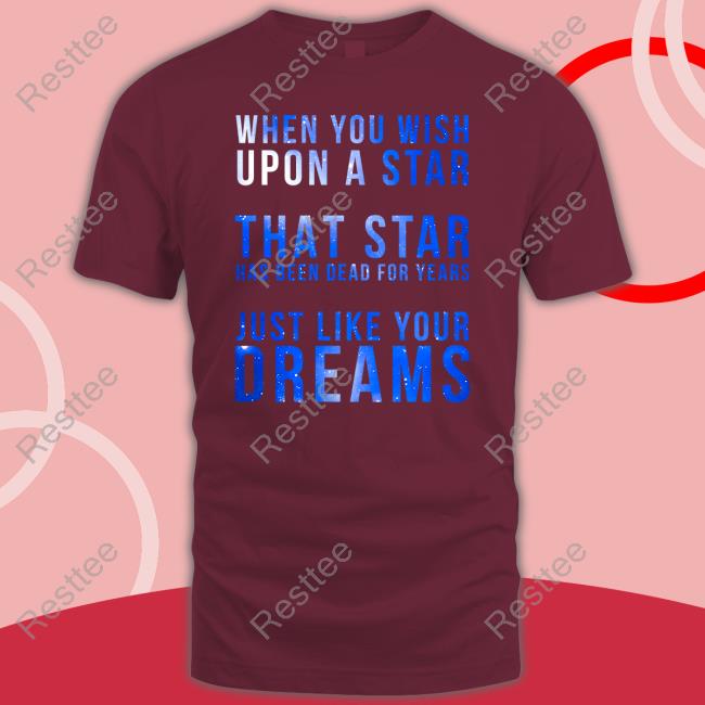 When You Wish Upon A Star That Star Has Been Dead For Years Just Like Your Dreams Tee Shirts That Go Hard When You Wish Upon A Star That Star Has Been Dead For Years Just Like Your Dreams Shirt