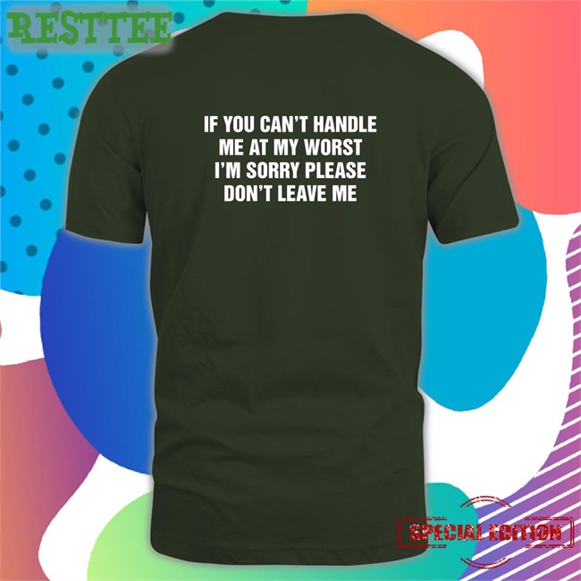 Goodshirts Merch If You Can't Handle Me At My Worst I'm Sorry Please Don't Leave Me Crewneck Sweatshirt Shirts That Go Hard Goodshirts Merch If You Can't Handle Me At My Worst I'm Sorry Please Don't Leave Me Shirt Shirts That Go Hard