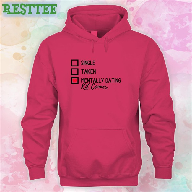 Single Taken Mentally Dating Kit Conner Sweatshirt Mills Single Taken Mentally Dating Kit Conner Hooded Sweatshirt Ioverspring