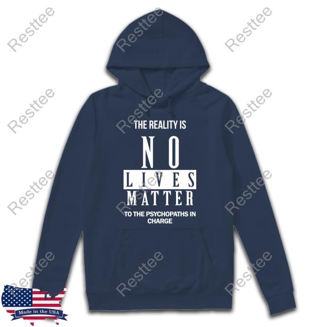 The Reality Is No Lives Matter To The Psychopaths In Charge Long Sleeve T Shirt Dr. Urso The Reality Is No Lives Matter To The Psychopaths In Charge Shirt