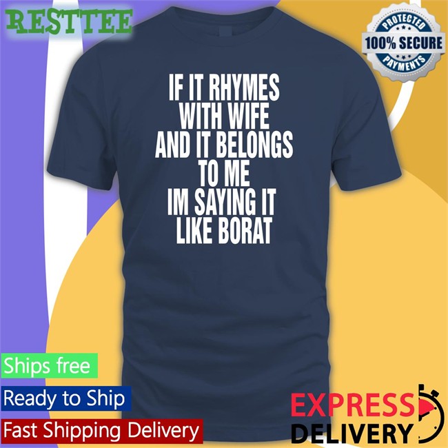 Shirts That Go Hard If It Rhymes With Wife And It Belongs To Me Im Saying It Like Borat Shirt Goodshirts Merch