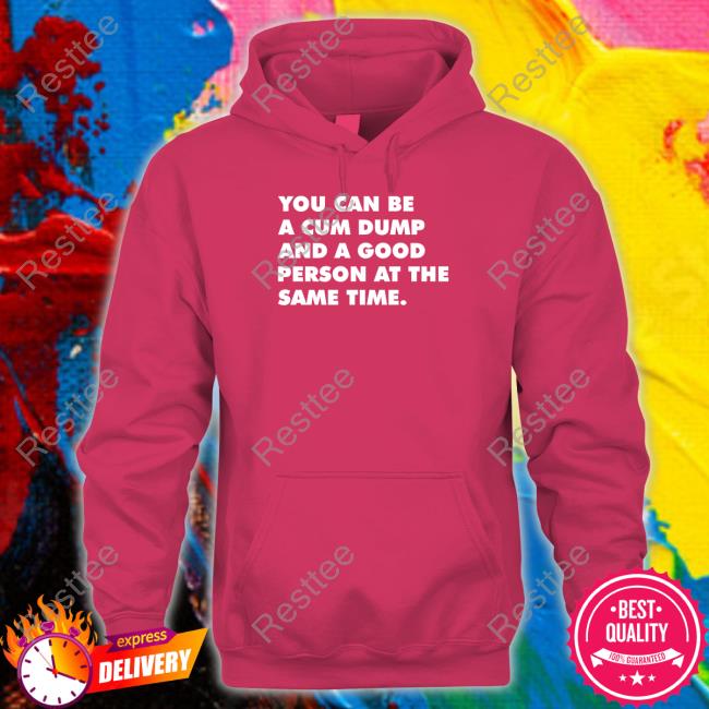 Official You Can Be A Cum Dump And A Good Person At The Same Time T Shirt