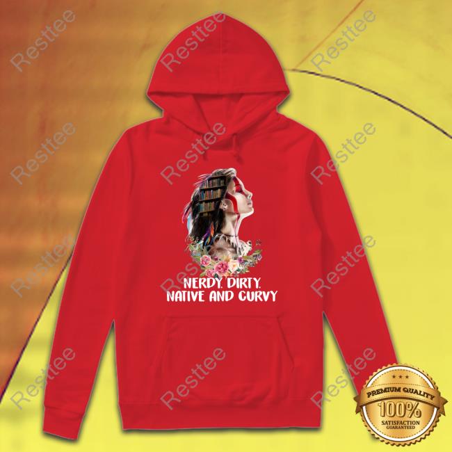 Native American Nerdy Dirty Native And Curvy Edition Limited Black Hoodie Nerdy Dirty Native And Curvy Tee