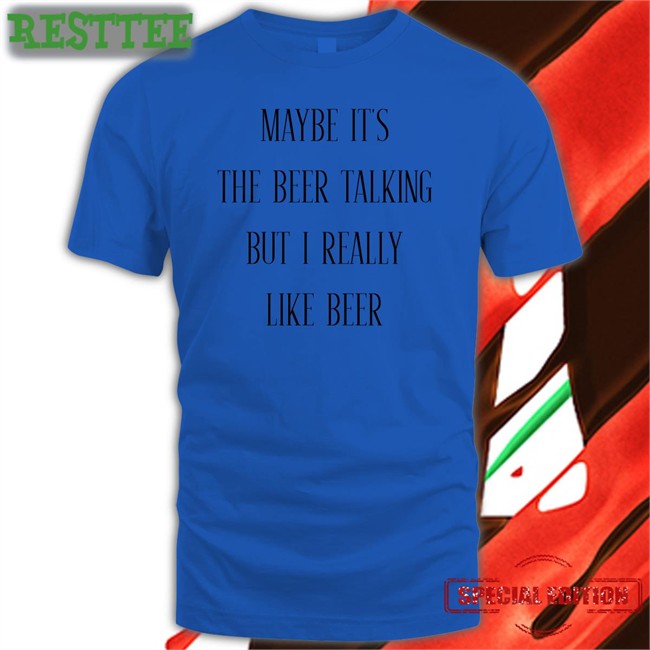 Shirtsthtgohard Maybe It's The Beer Talking But I Really Like Beer Shirt
