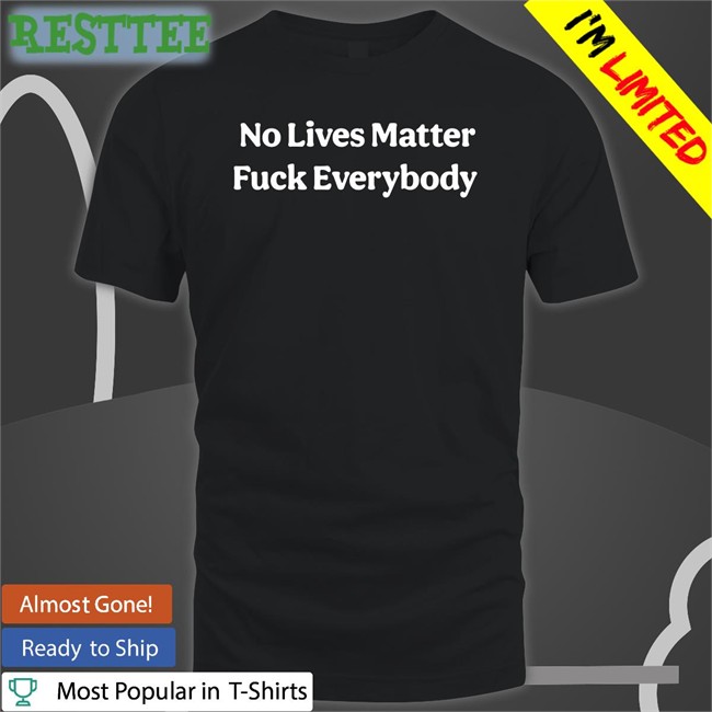 No Lives Matter Fuck Everybody Shirt Bitcoinzay Black
