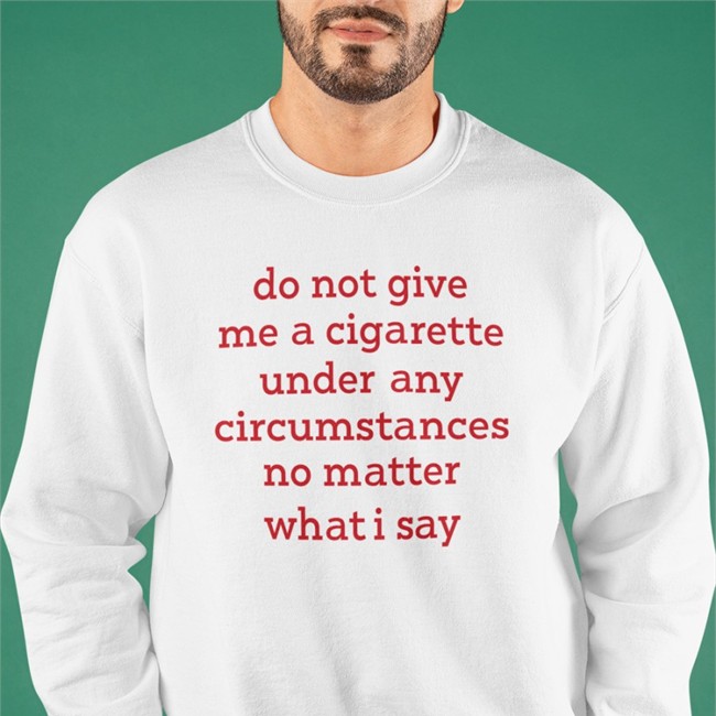 Do Not Give Me A Cigarette Under Any Circumstances No Matter What I Say Tee Shirt