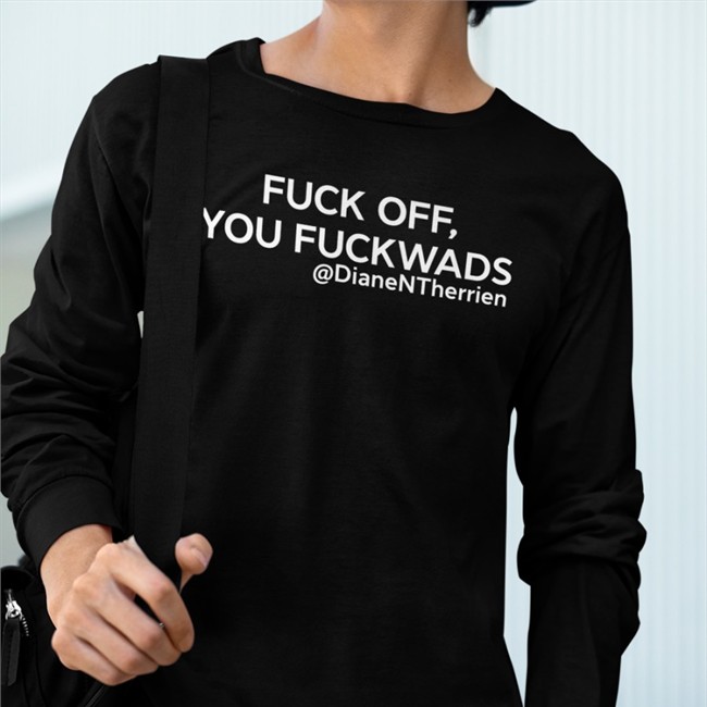 Fuck Off You Fuckwads @DianeNTherrien Diane Therrien Tee Shirt Dean Blundell Store Merch