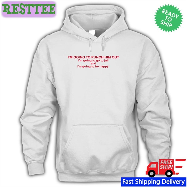I'm Going To Punch Him Out I'm Going To Go To Jail And I'm Going To Be Happy Shirt Nancy Pelosi Drericding