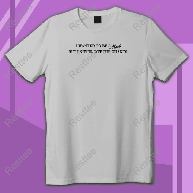 Shirts That Go Hard I Wanted To Be A Monk But I Never Got The Chants Shirt