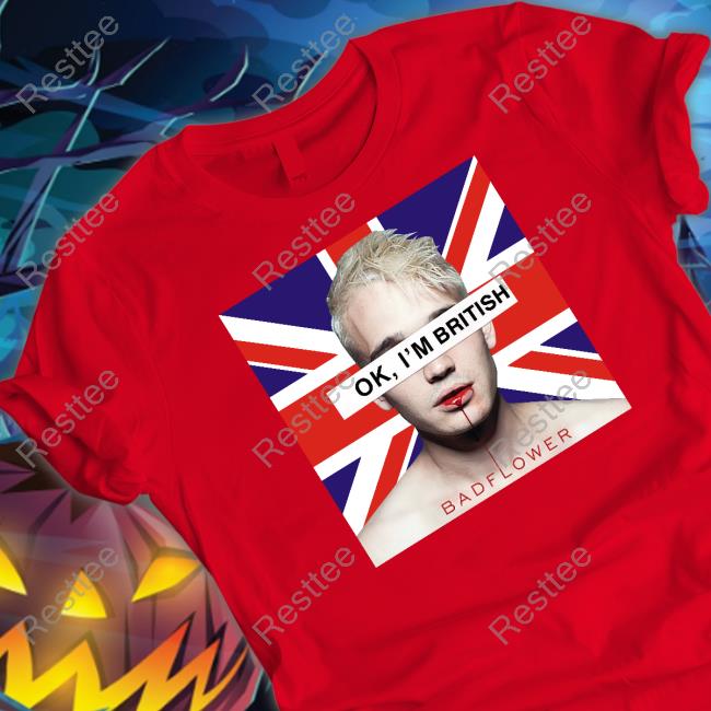 Ok I'm British Badflower Shirt