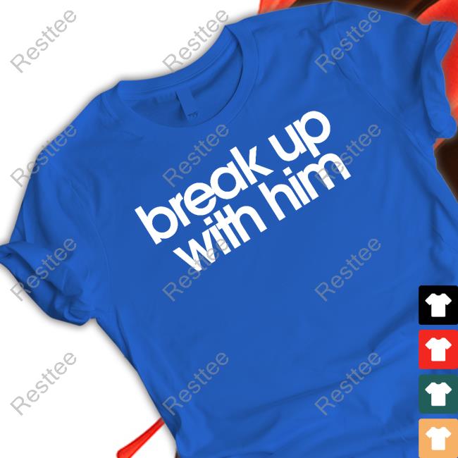 The Read Merch Break Up With Him Shirt Break Up With Him Sweatshirt