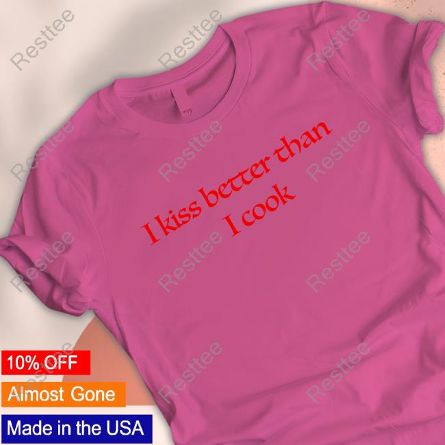 I Kiss Better Than I Cook Shirts