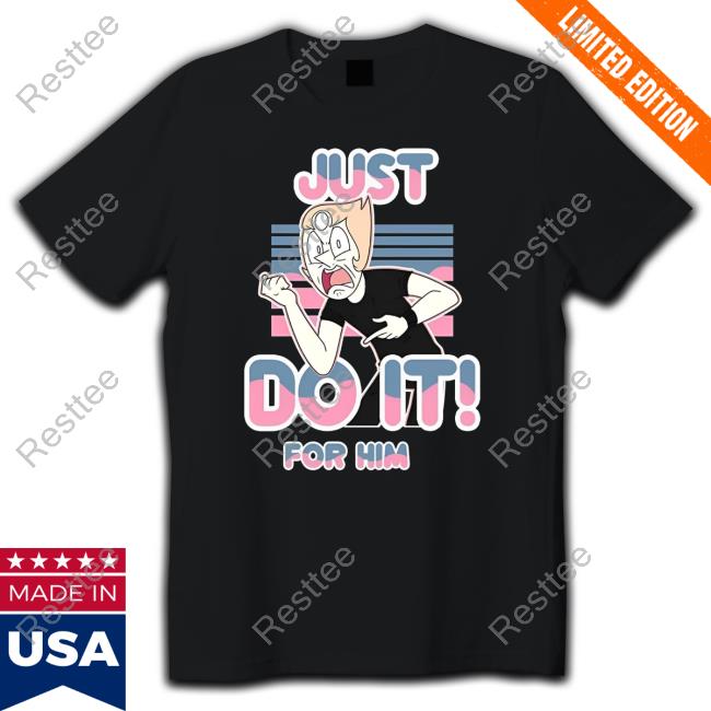 Just Do It For Him Shirt New