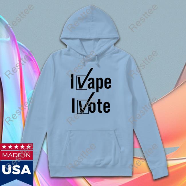 Shirts That Go Hard Shirtsthtgohard I Vape I Vote Shirt Shirts That Go Hard I Vape I Vote Hooded Sweatshirt Shirtsthtgohard